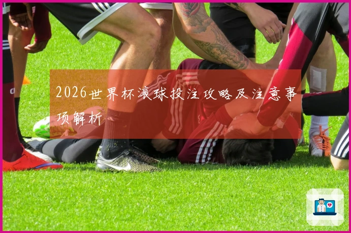 2026世界杯滚球投注攻略及注意事项解析