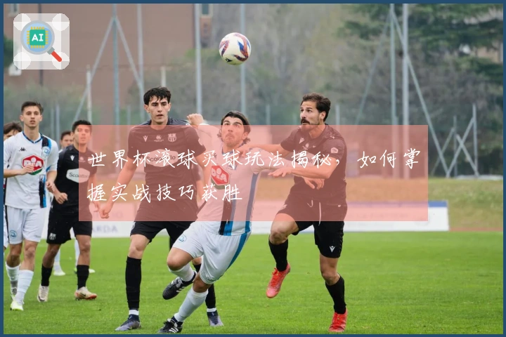 世界杯滚球买球玩法揭秘，如何掌握实战技巧获胜