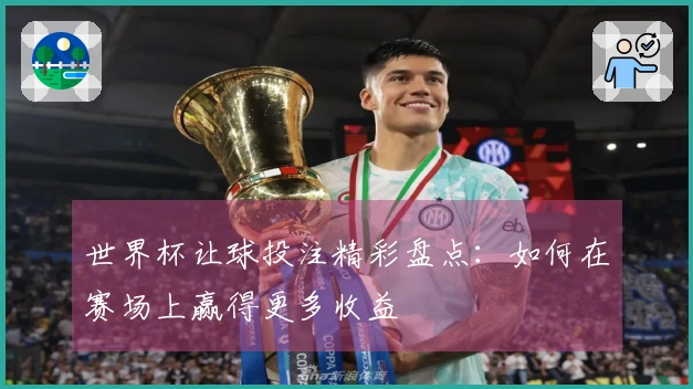 世界杯让球投注精彩盘点：如何在赛场上赢得更多收益