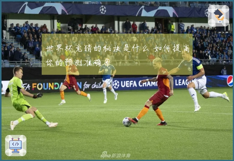 世界杯竞猜的秘诀是什么 如何提高你的预测准确率