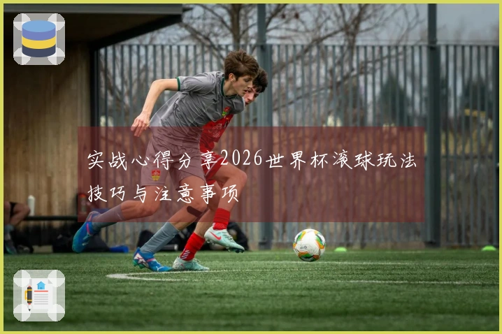 实战心得分享2026世界杯滚球玩法技巧与注意事项
