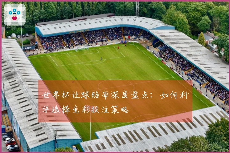世界杯让球赔率深度盘点：如何科学选择竞彩投注策略