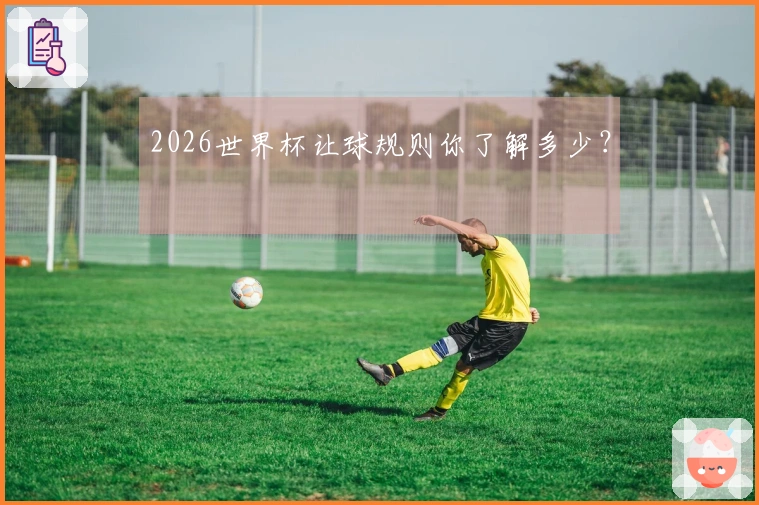 2026世界杯让球规则你了解多少？
