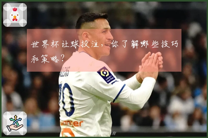 世界杯让球投注，你了解哪些技巧和策略？