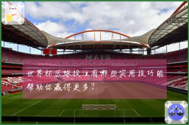 世界杯买球投注有哪些实用技巧能帮助你赢得更多？