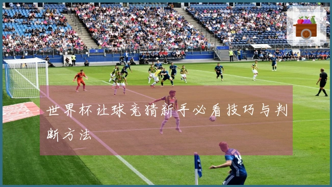 世界杯让球竞猜新手必看技巧与判断方法