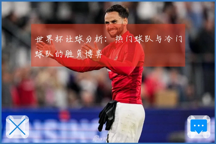 世界杯让球分析：热门球队与冷门球队的胜负博弈