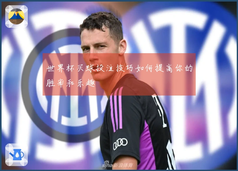 世界杯买球投注技巧如何提高你的胜率和乐趣
