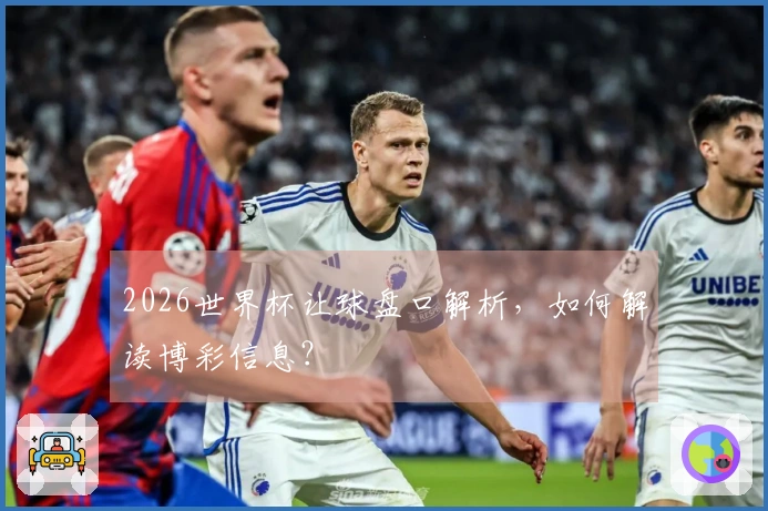 2026世界杯让球盘口解析，如何解读博彩信息？