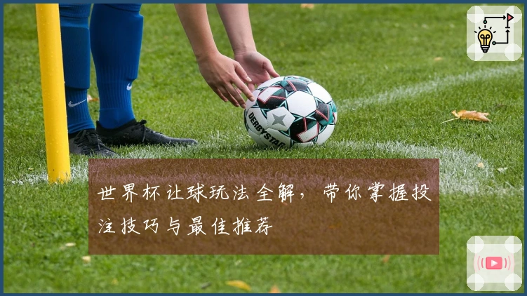 世界杯让球玩法全解，带你掌握投注技巧与最佳推荐