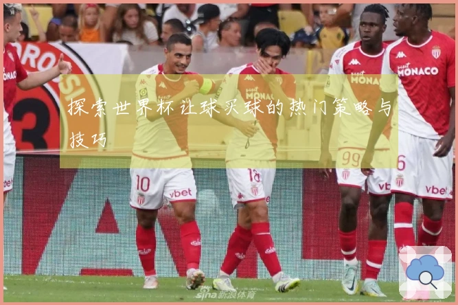 探索世界杯让球买球的热门策略与技巧