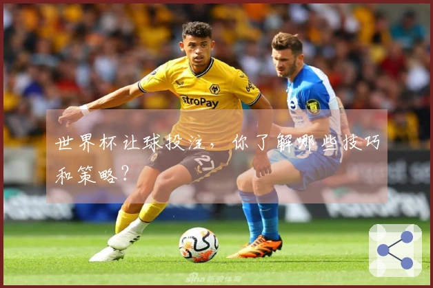 世界杯让球投注，你了解哪些技巧和策略？