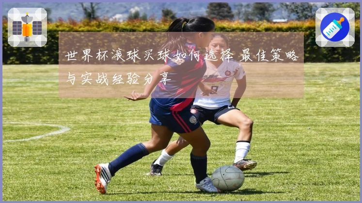 世界杯滚球买球如何选择 最佳策略与实战经验分享