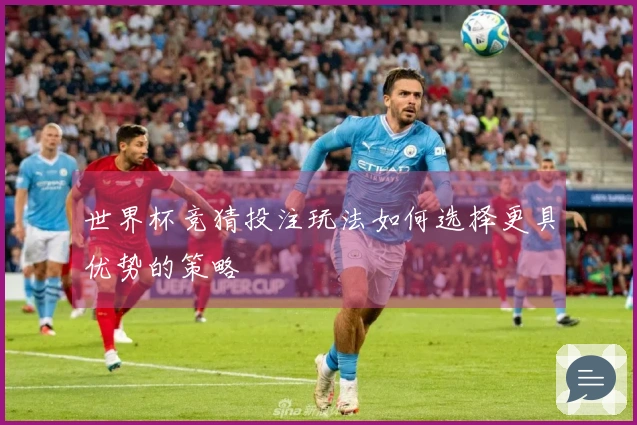 世界杯竞猜投注玩法如何选择更具优势的策略