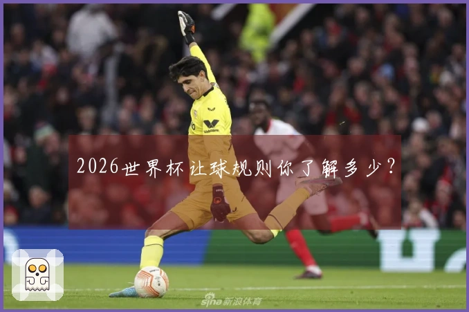 2026世界杯让球规则你了解多少？