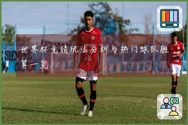 世界杯竞猜玩法分析与热门球队胜算一览