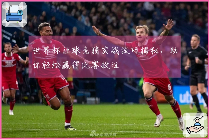 世界杯让球竞猜实战技巧揭秘，助你轻松赢得比赛投注