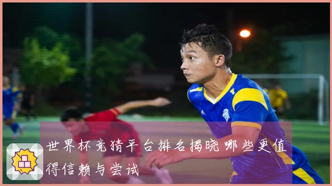 世界杯竞猜平台排名揭晓 哪些更值得信赖与尝试