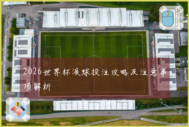 2026世界杯滚球投注攻略及注意事项解析