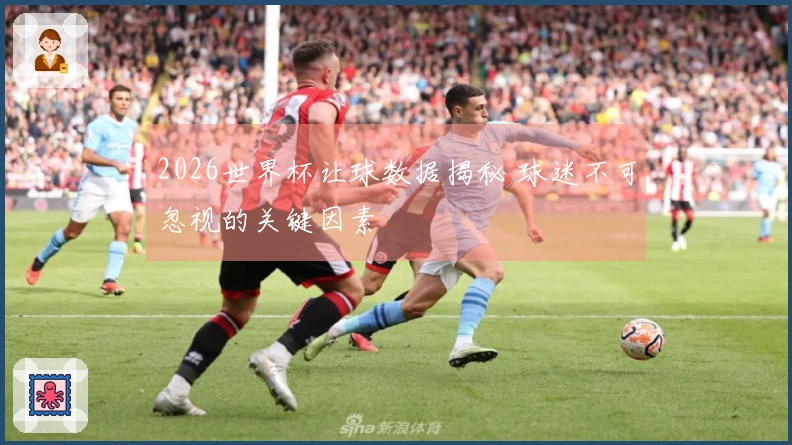2026世界杯让球数据揭秘 球迷不可忽视的关键因素
