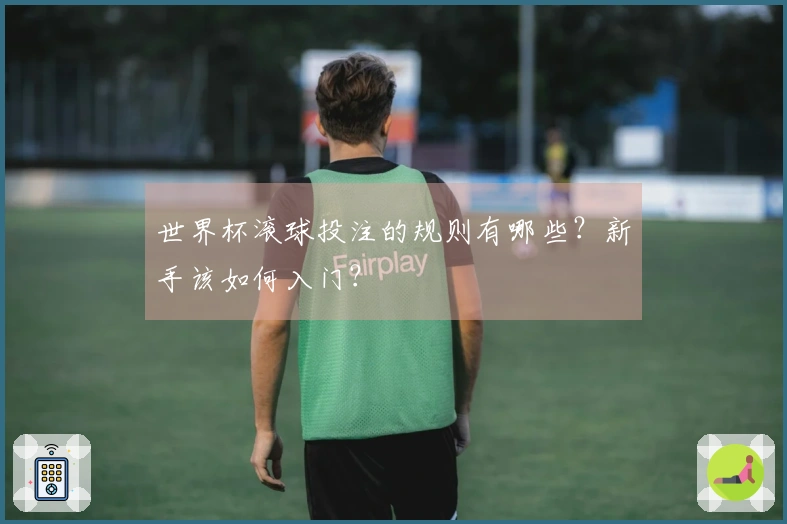 世界杯滚球投注的规则有哪些？新手该如何入门？