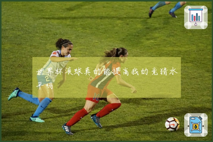 世界杯滚球真的能提高我的竞猜水平吗