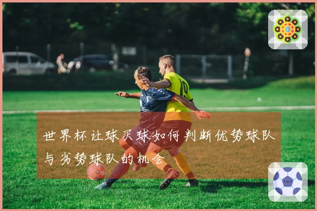 世界杯让球买球如何判断优势球队与劣势球队的机会