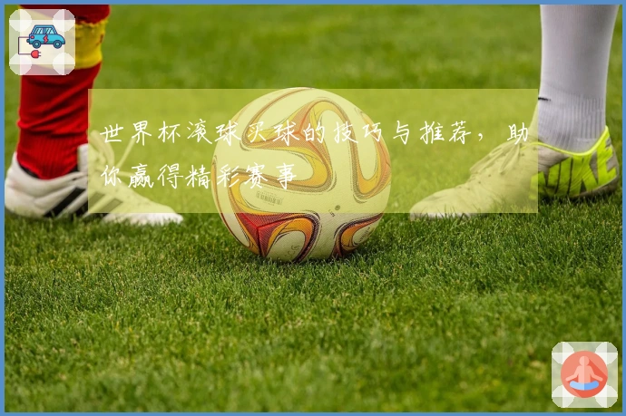 世界杯滚球买球的技巧与推荐，助你赢得精彩赛事