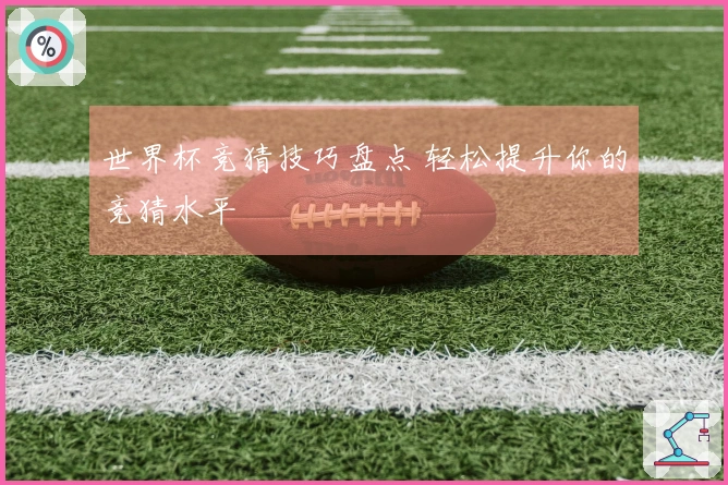 世界杯竞猜技巧盘点 轻松提升你的竞猜水平