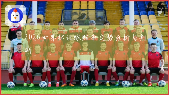 2026世界杯让球赔率走势分析与判断