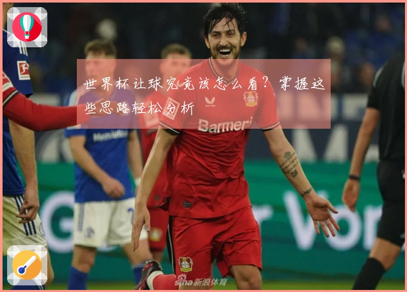 世界杯让球究竟该怎么看？掌握这些思路轻松分析